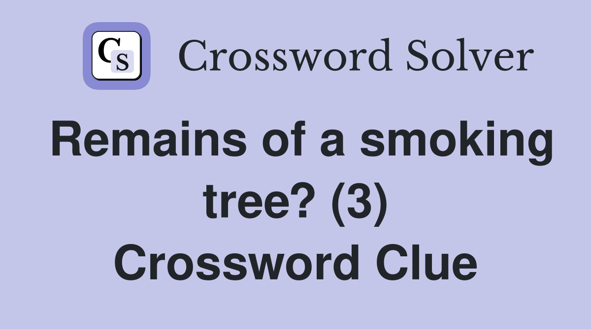 Remains of a smoking tree? (3) Crossword Clue Answers Crossword Solver